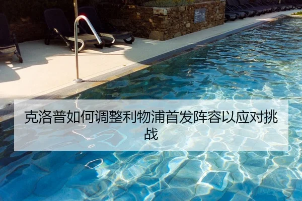 克洛普如何调整利物浦首发阵容以应对挑战