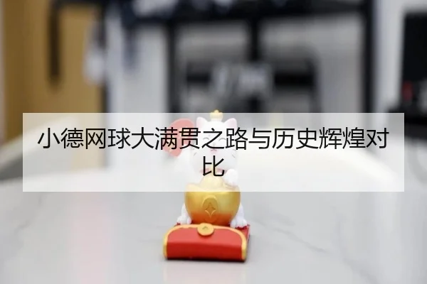 小德网球大满贯之路与历史辉煌对比